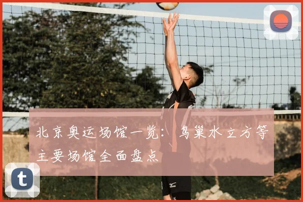 北京奥运场馆一览:鸟巢水立方等主要场馆全面盘点