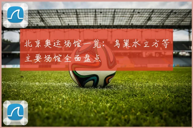 北京奥运场馆一览:鸟巢水立方等主要场馆全面盘点