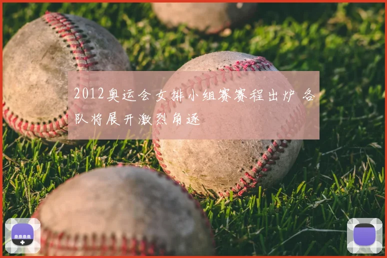 2012奥运会女排小组赛赛程出炉 各队将展开激烈角逐