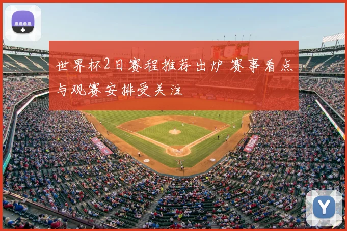 世界杯2日赛程推荐出炉 赛事看点与观赛安排受关注