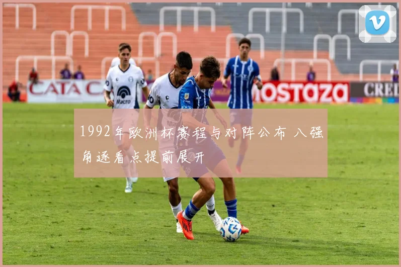 1992年欧洲杯赛程与对阵公布 八强角逐看点提前展开