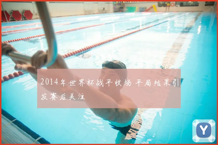 2014年世界杯战平收场 平局结果引发赛后关注